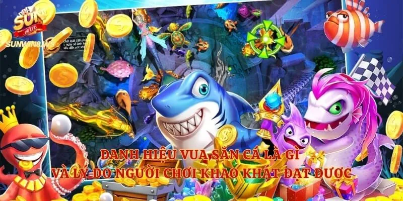 Danh hiệu vua săn cá là gì và lý do người chơi khao khát đạt được